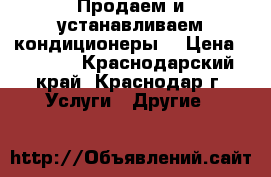 Продаем и устанавливаем кондиционеры  › Цена ­ 5 000 - Краснодарский край, Краснодар г. Услуги » Другие   